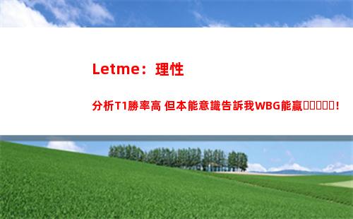 Letme：理性分析T1勝率高 但本能意識告訴我WBG能贏！